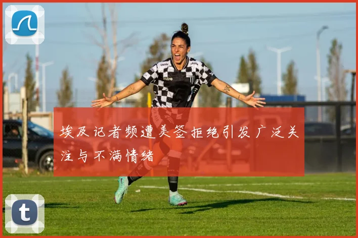 埃及记者频遭美签拒绝引发广泛关注与不满情绪