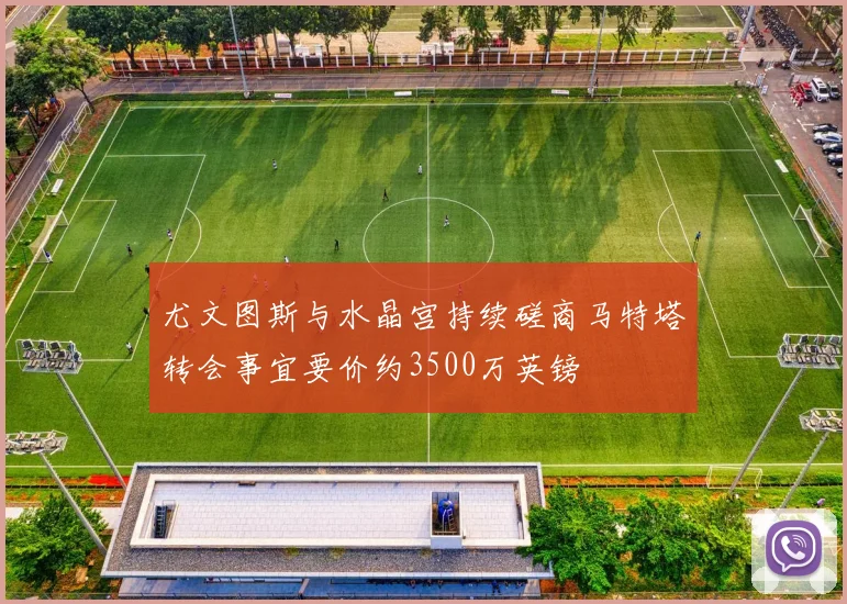 尤文图斯与水晶宫持续磋商马特塔转会事宜要价约3500万英镑