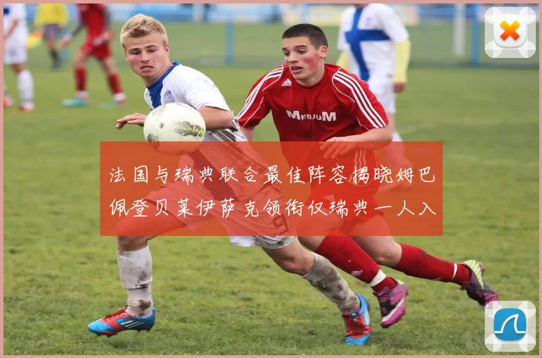 法国与瑞典联合最佳阵容揭晓姆巴佩登贝莱伊萨克领衔仅瑞典一人入选