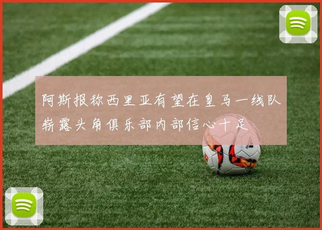 阿斯报称西里亚有望在皇马一线队崭露头角俱乐部内部信心十足