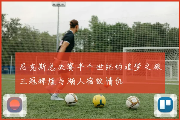 尼克斯总决赛半个世纪的追梦之旅三冠辉煌与湖人宿敌情仇