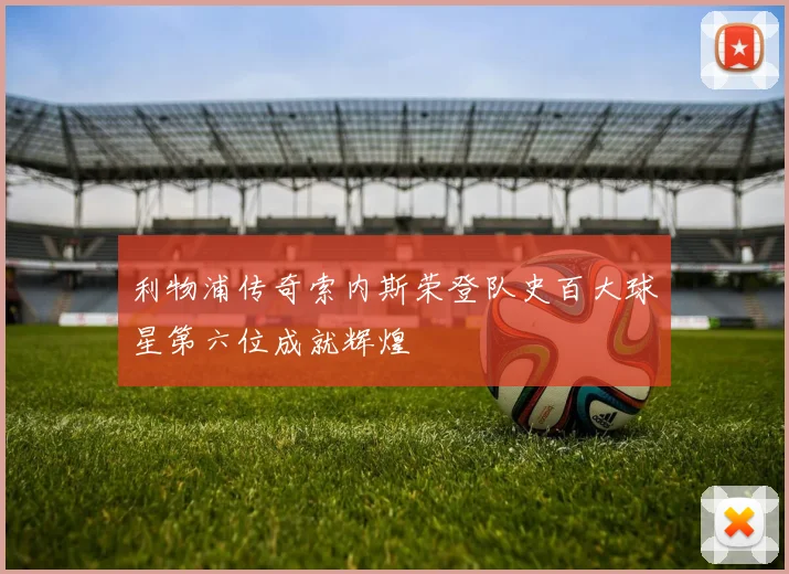 利物浦传奇索内斯荣登队史百大球星第六位成就辉煌