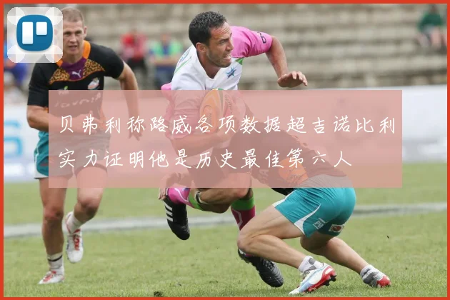 贝弗利称路威各项数据超吉诺比利实力证明他是历史最佳第六人