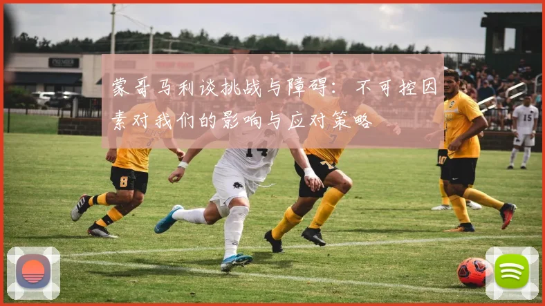蒙哥马利谈挑战与障碍：不可控因素对我们的影响与应对策略
