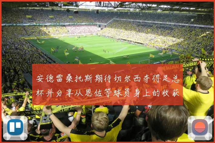 安德雷桑托斯期待切尔西夺得足总杯并分享从恩佐等球员身上的收获
