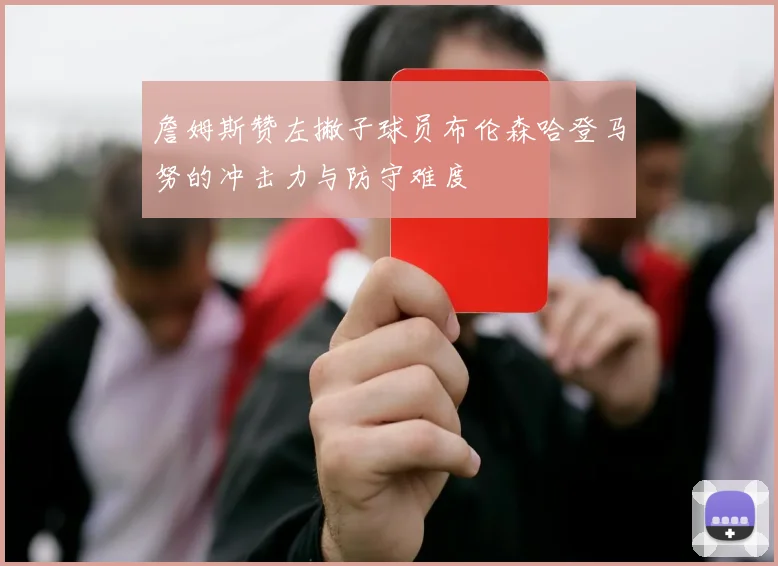 詹姆斯赞左撇子球员布伦森哈登马努的冲击力与防守难度