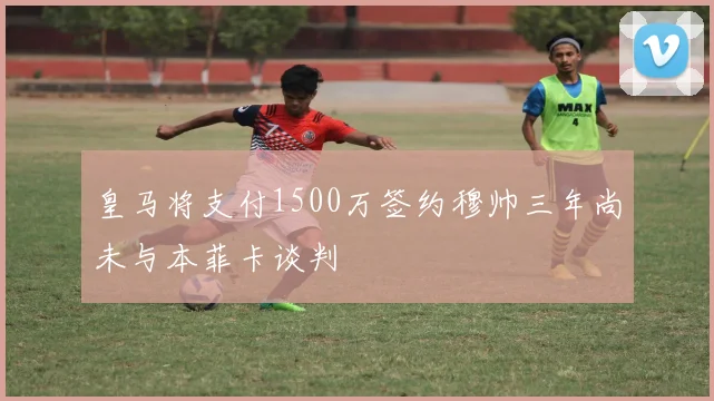 皇马将支付1500万签约穆帅三年尚未与本菲卡谈判